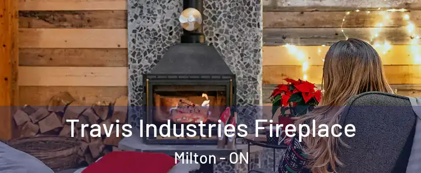 Travis Industries Fireplace Milton - ON